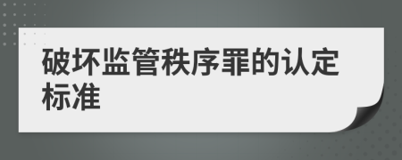 破坏监管秩序罪的认定标准