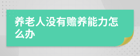 养老人没有赡养能力怎么办