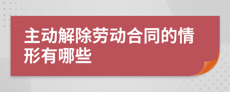 主动解除劳动合同的情形有哪些