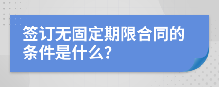 签订无固定期限合同的条件是什么？