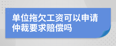 单位拖欠工资可以申请仲裁要求赔偿吗