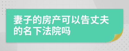 妻子的房产可以告丈夫的名下法院吗