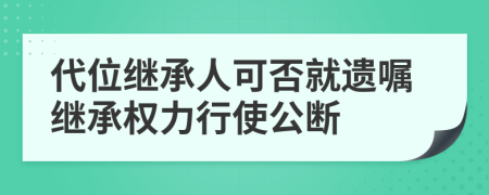 代位继承人可否就遗嘱继承权力行使公断