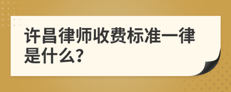 许昌律师收费标准一律是什么？