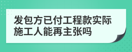 发包方已付工程款实际施工人能再主张吗