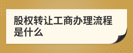股权转让工商办理流程是什么