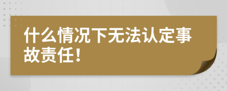 什么情况下无法认定事故责任！