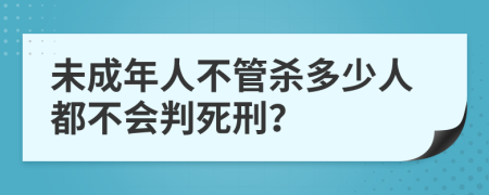 未成年人不管杀多少人都不会判死刑？