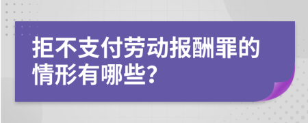 拒不支付劳动报酬罪的情形有哪些？