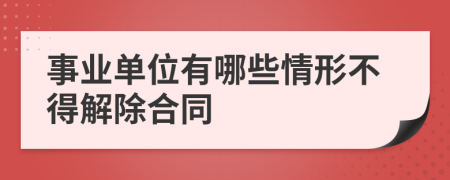 事业单位有哪些情形不得解除合同