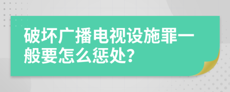 破坏广播电视设施罪一般要怎么惩处？