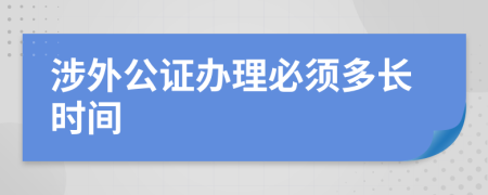 涉外公证办理必须多长时间
