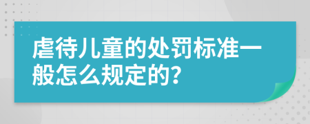 虐待儿童的处罚标准一般怎么规定的？