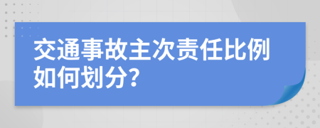 交通事故主次责任比例如何划分？