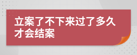 立案了不下来过了多久才会结案