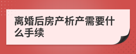 离婚后房产析产需要什么手续