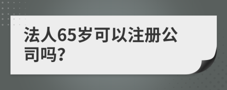 法人65岁可以注册公司吗？