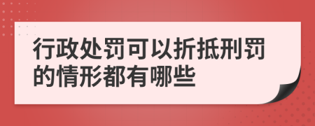 行政处罚可以折抵刑罚的情形都有哪些
