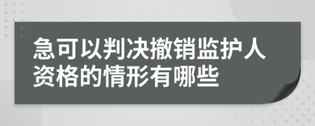 急可以判决撤销监护人资格的情形有哪些