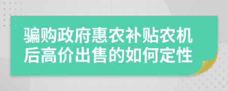 骗购政府惠农补贴农机后高价出售的如何定性