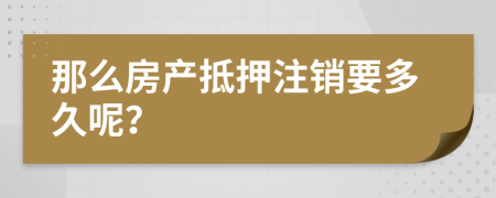 那么房产抵押注销要多久呢？