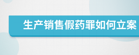 生产销售假药罪如何立案