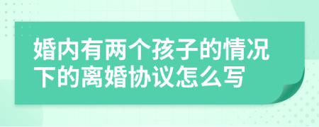婚内有两个孩子的情况下的离婚协议怎么写