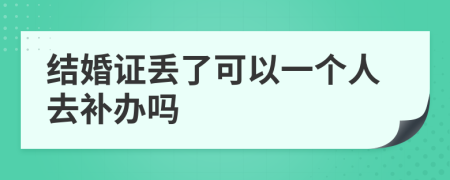 结婚证丢了可以一个人去补办吗