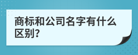 商标和公司名字有什么区别？