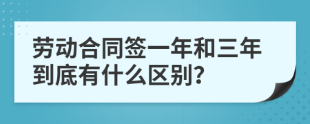 劳动合同签一年和三年到底有什么区别？