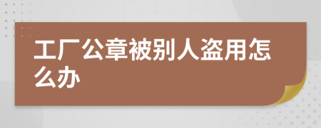 工厂公章被别人盗用怎么办