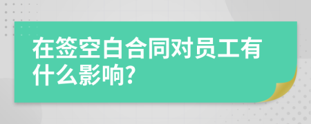 在签空白合同对员工有什么影响?