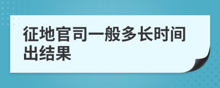 征地官司一般多长时间出结果