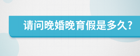 请问晚婚晚育假是多久?