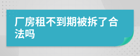 厂房租不到期被拆了合法吗