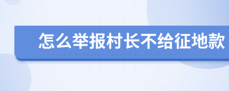 怎么举报村长不给征地款