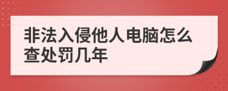 非法入侵他人电脑怎么查处罚几年