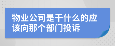 物业公司是干什么的应该向那个部门投诉