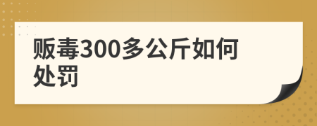 贩毒300多公斤如何处罚