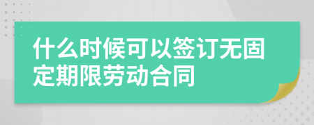 什么时候可以签订无固定期限劳动合同