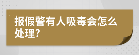 报假警有人吸毒会怎么处理?