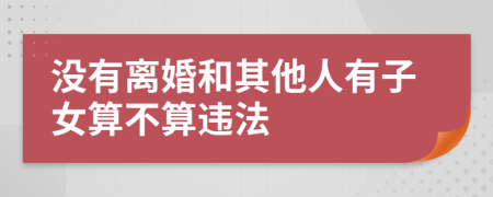 没有离婚和其他人有子女算不算违法