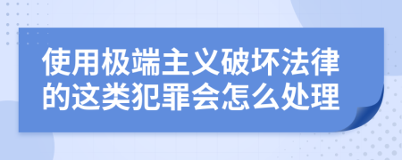 使用极端主义破坏法律的这类犯罪会怎么处理