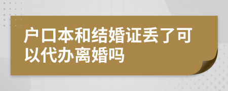 户口本和结婚证丢了可以代办离婚吗