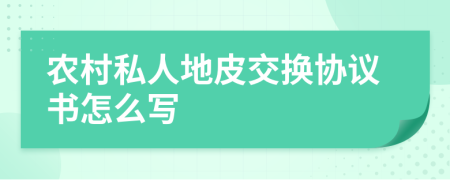 农村私人地皮交换协议书怎么写