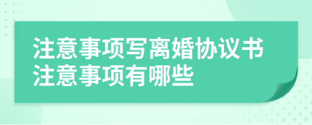 注意事项写离婚协议书注意事项有哪些