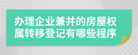 办理企业兼并的房屋权属转移登记有哪些程序