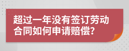 超过一年没有签订劳动合同如何申请赔偿？