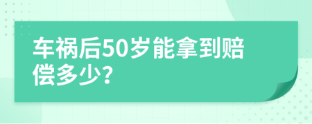车祸后50岁能拿到赔偿多少？