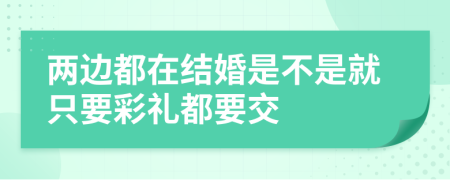 两边都在结婚是不是就只要彩礼都要交